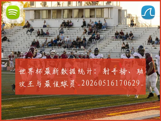 世界杯最新数据统计：射手榜、助攻王与最佳球员_20260516170629_20260703203427