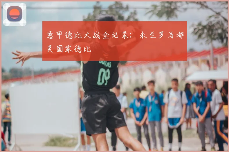 意甲德比大战全记录：米兰罗马都灵国家德比