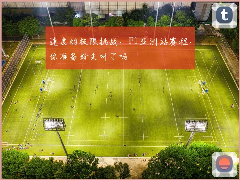 速度的极限挑战，F1亚洲站赛程，你准备好尖叫了吗