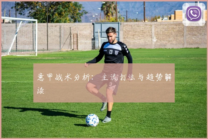 意甲战术分析:主流打法与趋势解读