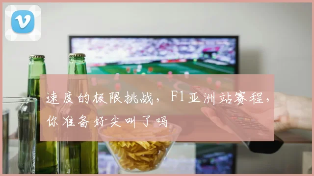 速度的极限挑战,F1亚洲站赛程,你准备好尖叫了吗
