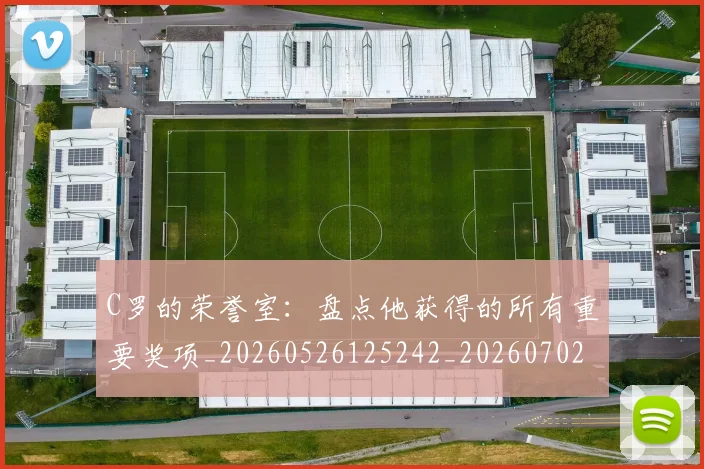 C罗的荣誉室:盘点他获得的所有重要奖项_20260526125242_20260702042445