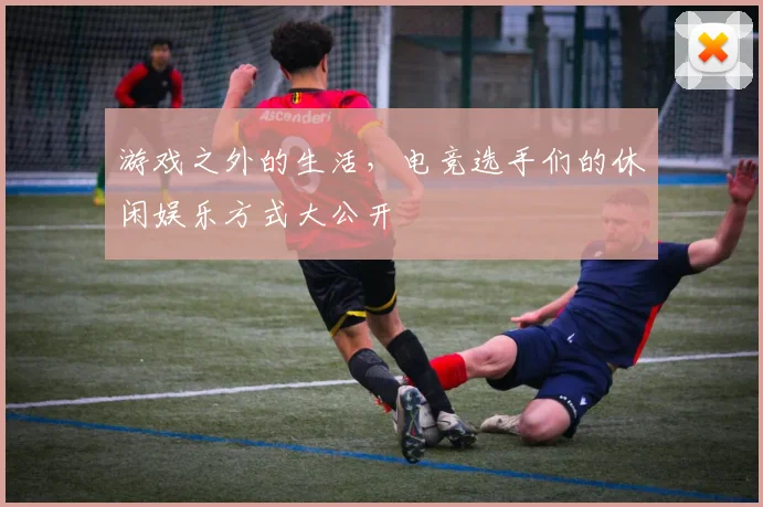 游戏之外的生活，电竞选手们的休闲娱乐方式大公开