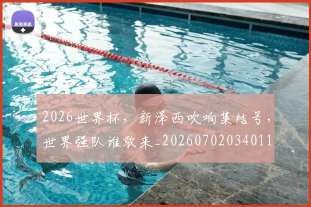 2026世界杯,新泽西吹响集结号,世界强队谁敢来_20260702034011