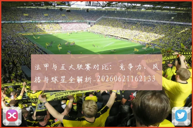 法甲与五大联赛对比:竞争力、风格与球星全解析_20260621162133