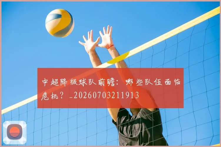 中超降级球队前瞻：哪些队伍面临危机？_20260703211913