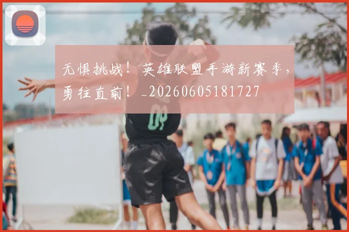 无惧挑战!英雄联盟手游新赛季,勇往直前!_20260605181727