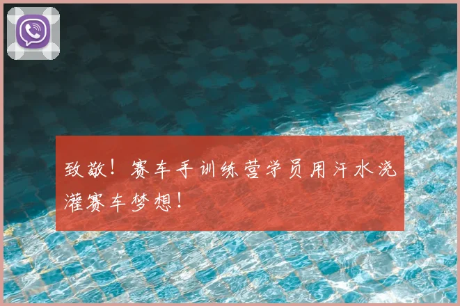 致敬!赛车手训练营学员用汗水浇灌赛车梦想!