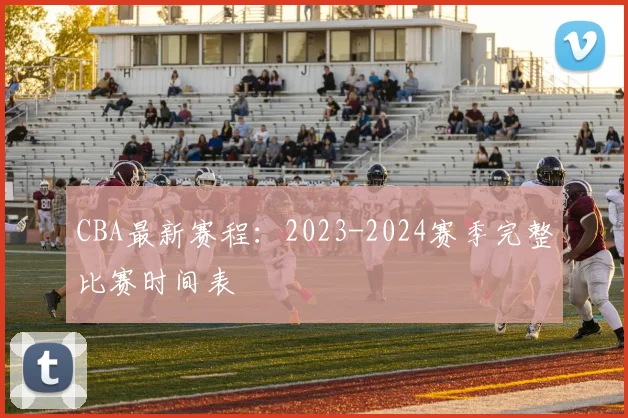 CBA最新赛程：2023-2024赛季完整比赛时间表