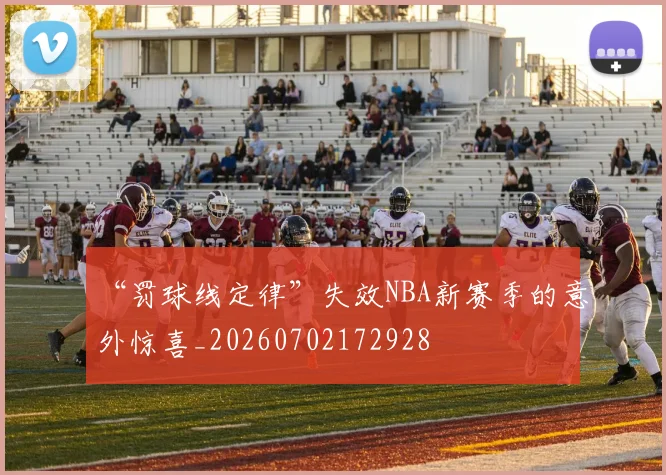 “罚球线定律”失效NBA新赛季的意外惊喜_20260702172928