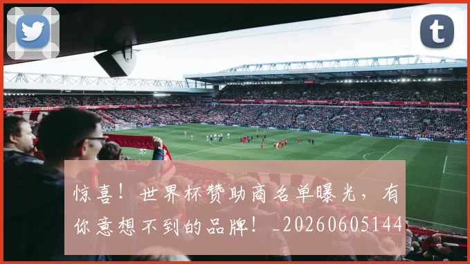 惊喜!世界杯赞助商名单曝光,有你意想不到的品牌!_20260605144123