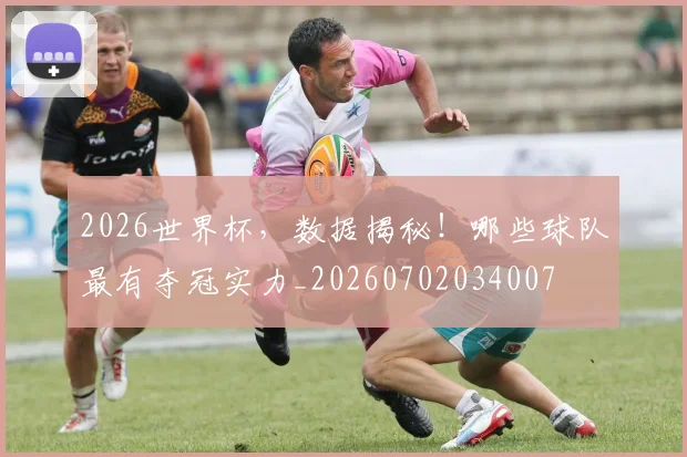 2026世界杯,数据揭秘!哪些球队最有夺冠实力_20260702034007