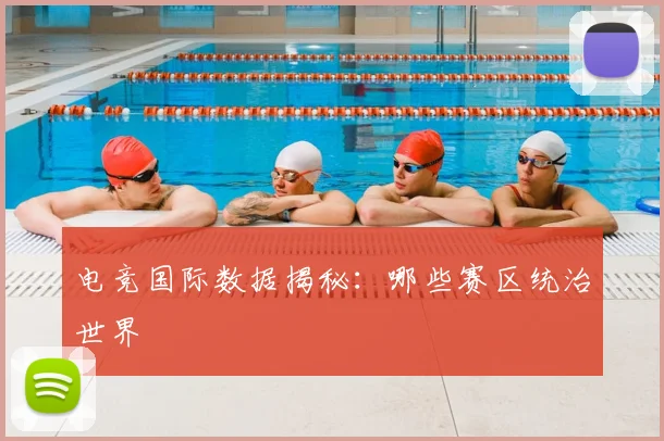 电竞国际数据揭秘:哪些赛区统治世界