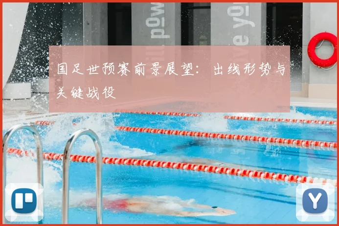 国足世预赛前景展望:出线形势与关键战役