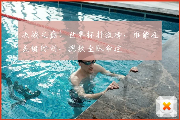 决战之巅！世界杯扑救榜，谁能在关键时刻，挽救全队命运