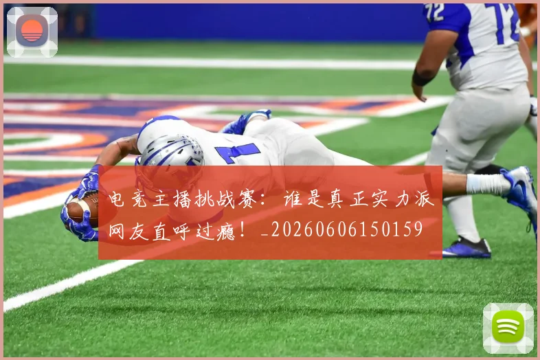 电竞主播挑战赛：谁是真正实力派网友直呼过瘾！_20260606150159
