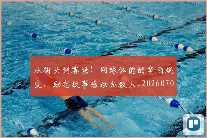 从街头到赛场!网球体能的华丽蜕变,励志故事感动无数人_20260704164557