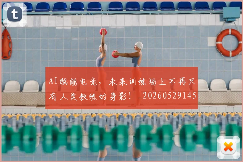 AI赋能电竞，未来训练场上不再只有人类教练的身影！_20260529145622
