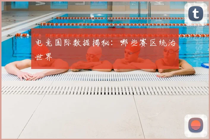 电竞国际数据揭秘:哪些赛区统治世界